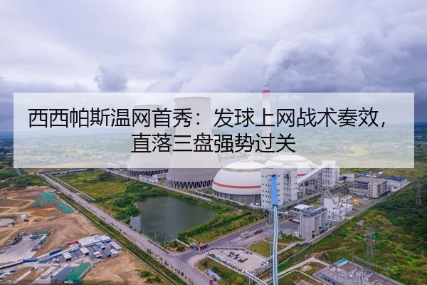 西西帕斯温网首秀：发球上网战术奏效，直落三盘强势过关