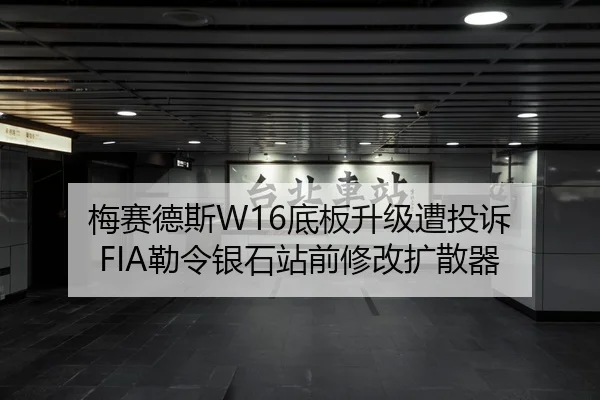 梅赛德斯W16底板升级遭投诉 FIA勒令银石站前修改扩散器